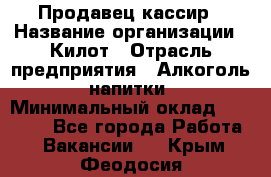 Продавец-кассир › Название организации ­ Килот › Отрасль предприятия ­ Алкоголь, напитки › Минимальный оклад ­ 20 000 - Все города Работа » Вакансии   . Крым,Феодосия